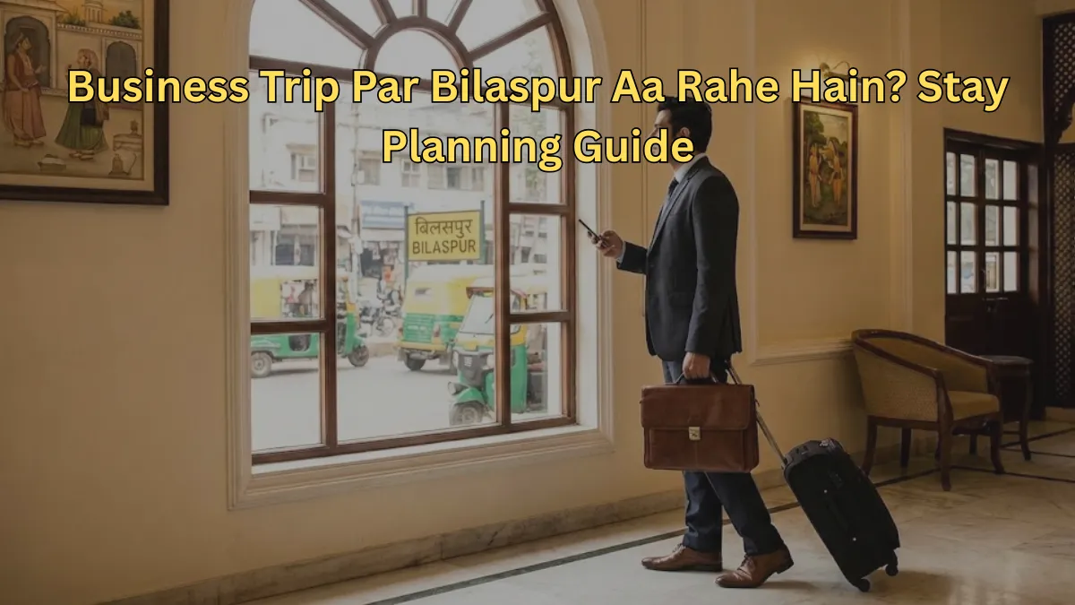 Business Trip Par Bilaspur Aa Rahe Hain? Stay Planning Guide
