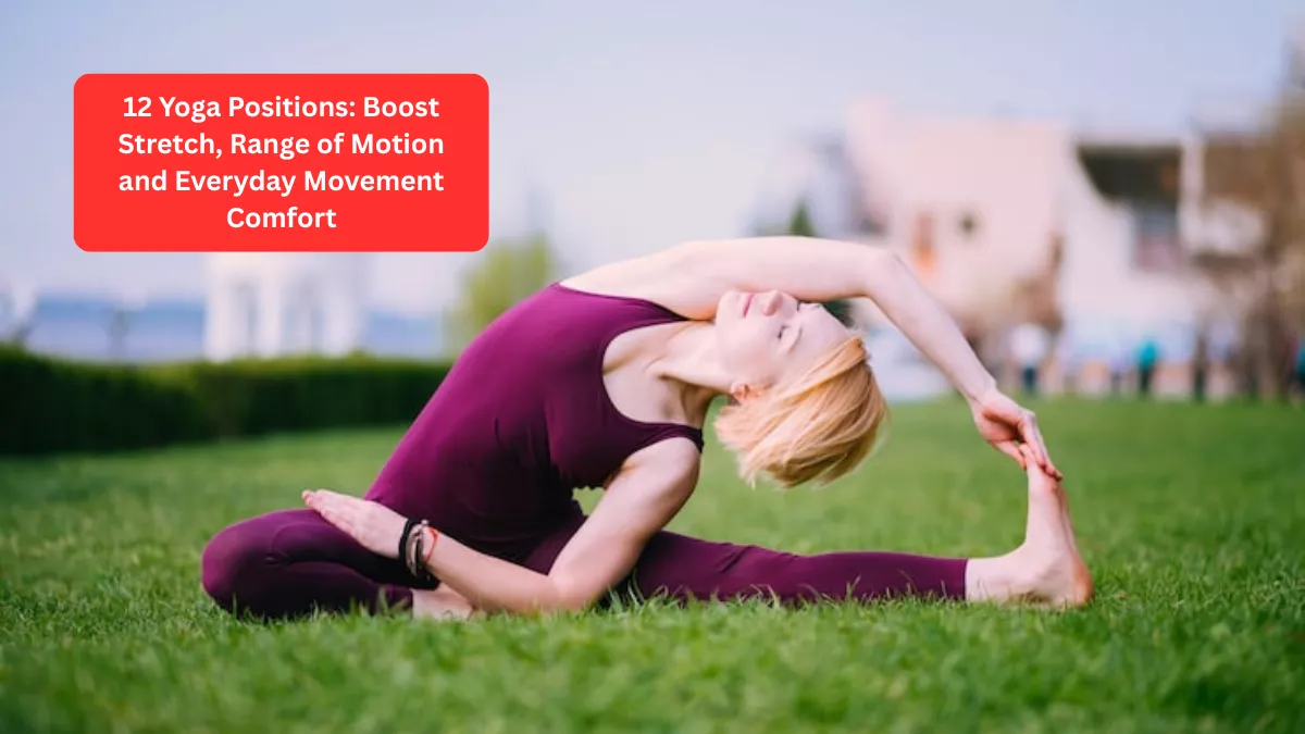 12 Yoga Positions: Boost Stretch, Range of Motion and Everyday Movement Comfort